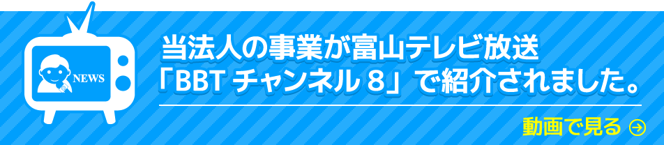 当法人の事業が富山テレビ放送「BBTチャンネル8」で紹介されました。